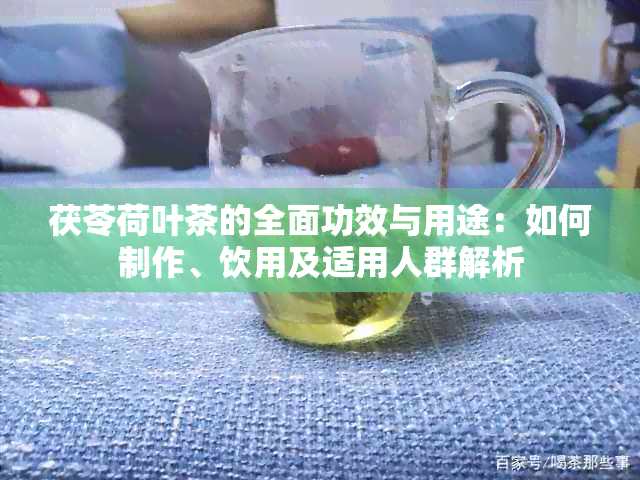 茯苓荷叶茶的全面功效与用途：如何制作、饮用及适用人群解析