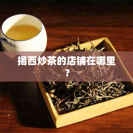 揭西炒茶的店铺在哪里？