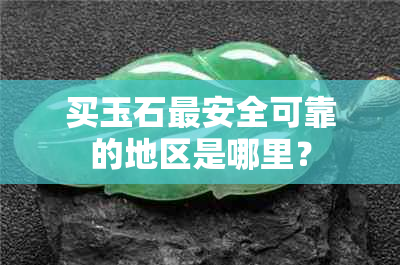 买玉石最安全可靠的地区是哪里？