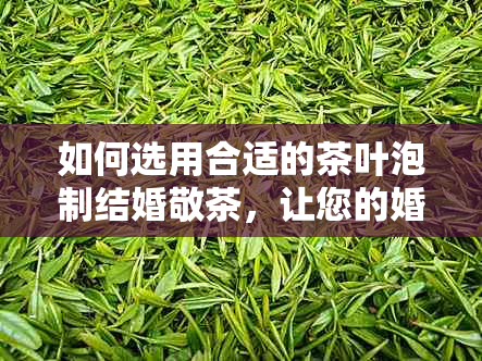 如何选用合适的茶叶泡制结婚敬茶，让您的婚礼更加完美