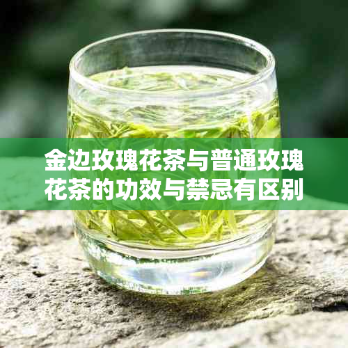 金边玫瑰花茶与普通玫瑰花茶的功效与禁忌有区别吗？