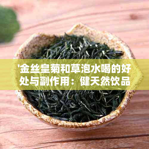 '金丝皇菊和草泡水喝的好处与副作用：健天然饮品的完整解析'