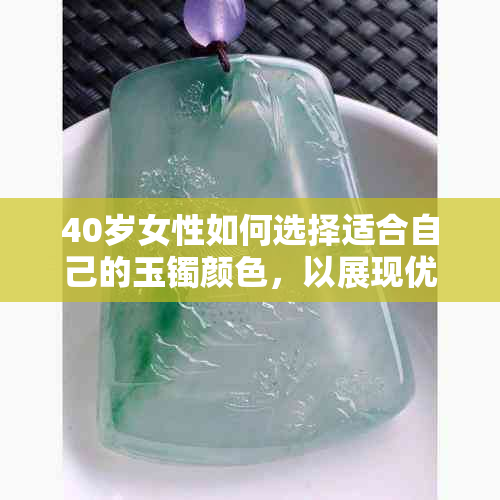 40岁女性如何选择适合自己的玉镯颜色，以展现优雅气质？