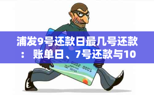 浦发9号还款日最几号还款： 账单日、7号还款与10号还款疑问解答