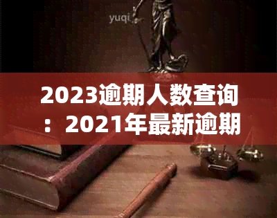 2023逾期人数查询：2021年最新逾期人数