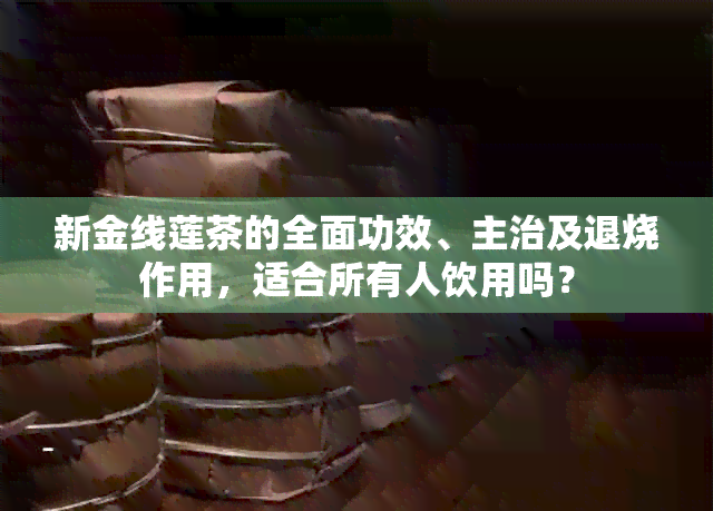 新金线莲茶的全面功效、主治及退烧作用，适合所有人饮用吗？