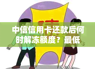 中信信用卡还款后何时解冻额度？更低还款额是否会影响解冻时间？请详细解答