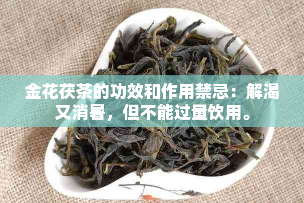 金花茯茶的功效和作用禁忌：解渴又消暑，但不能过量饮用。