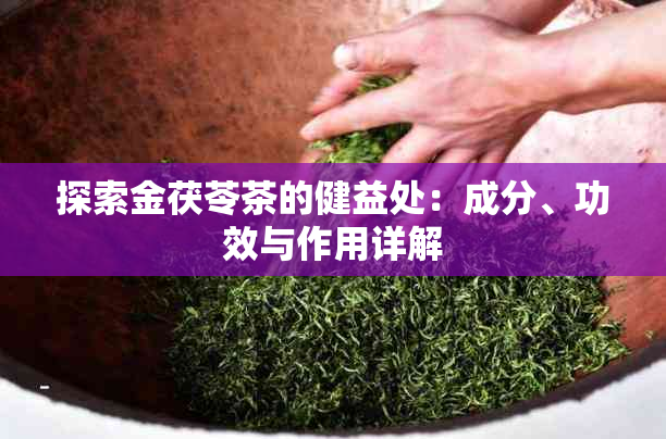 探索金茯苓茶的健益处：成分、功效与作用详解