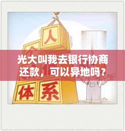 光大叫我去银行协商还款，可以异地吗？需要什么证明？为何要去他们银行？