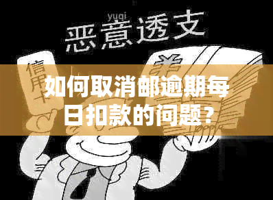 如何取消邮逾期每日扣款的问题？