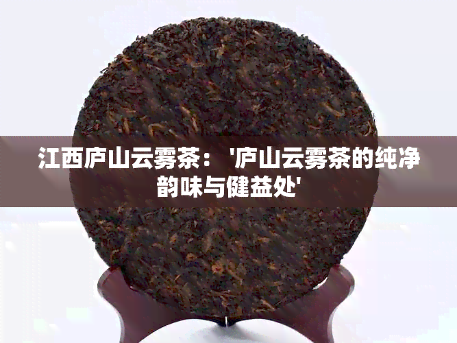 江西庐山云雾茶： '庐山云雾茶的纯净韵味与健益处'