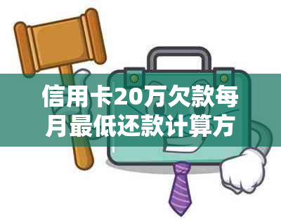 信用卡20万欠款每月更低还款计算方式详解，逾期费用与利息影响分析