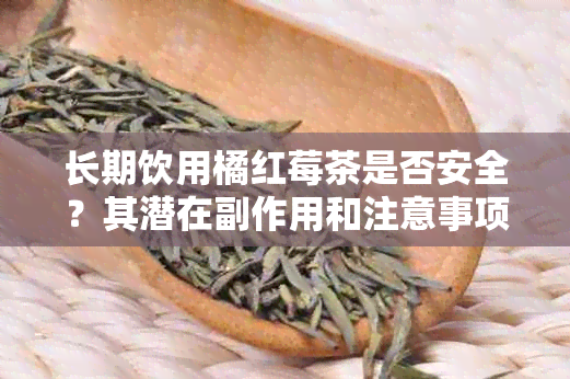 长期饮用橘红莓茶是否安全？其潜在副作用和注意事项