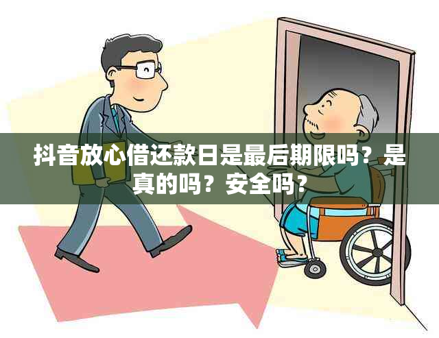 抖音放心借还款日是最后期限吗？是真的吗？安全吗？