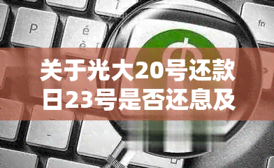 关于光大20号还款日23号是否还息及其他期还款相关问题