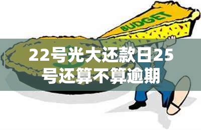 22号光大还款日25号还算不算逾期