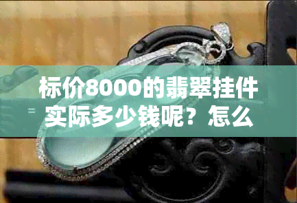 标价8000的翡翠挂件实际多少钱呢？怎么算？