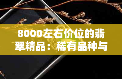 8000左右价位的翡翠精品：稀有品种与独特设计完美融合