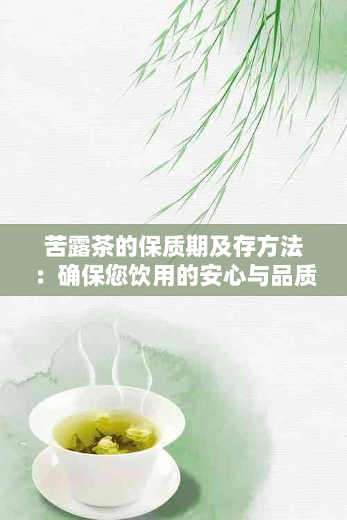 苦露茶的保质期及存方法：确保您饮用的安心与品质