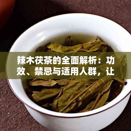 辣木茯茶的全面解析：功效、禁忌与适用人群，让你更了解这种神奇饮品