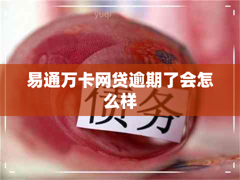 易通万卡网贷逾期了会怎么样