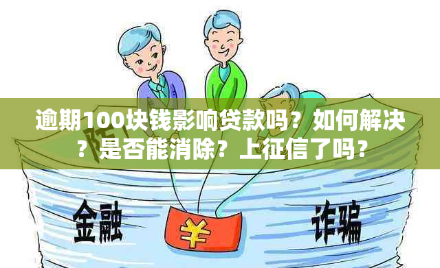 逾期100块钱影响贷款吗？如何解决？是否能消除？上了吗？