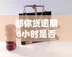 邮你贷逾期6小时是否会被视为逾期？探讨逾期判断标准与影响