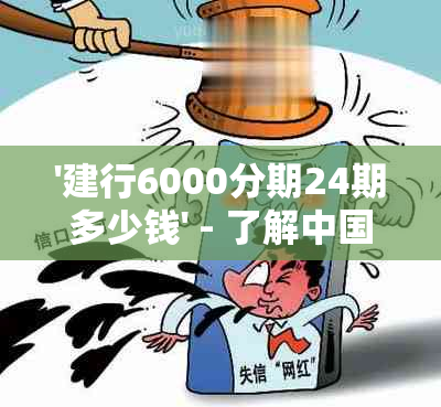 '建行6000分期24期多少钱' - 了解中国建设银行6000元分期付款的24期总费用