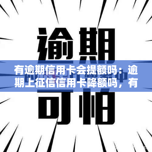 有逾期信用卡会提额吗：逾期上信用卡降额吗，有逾期影响信用卡吗？