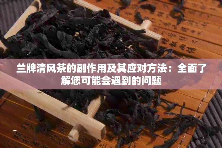 兰牌清风茶的副作用及其应对方法：全面了解您可能会遇到的问题