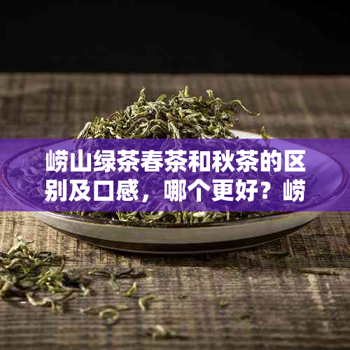 崂山绿茶春茶和秋茶的区别及口感，哪个更好？崂山绿茶春茶上市时间是何时？