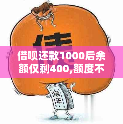 借呗还款1000后余额仅剩400,额度不足600的原因是什么？