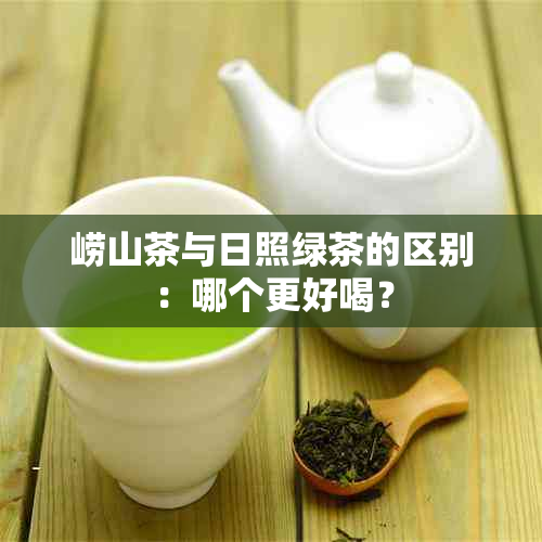 崂山茶与日照绿茶的区别：哪个更好喝？