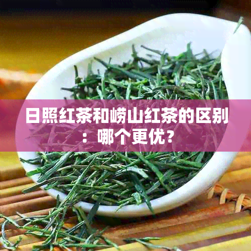 日照红茶和崂山红茶的区别：哪个更优？