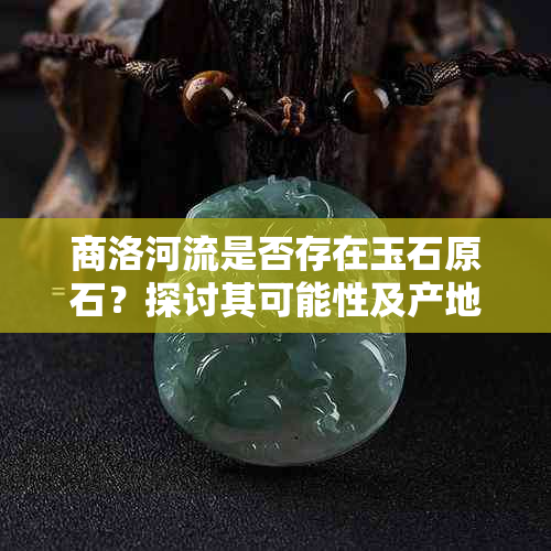 商洛河流是否存在玉石原石？探讨其可能性及产地