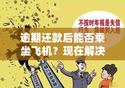 逾期还款后能否乘坐飞机？现在解决办法来了！