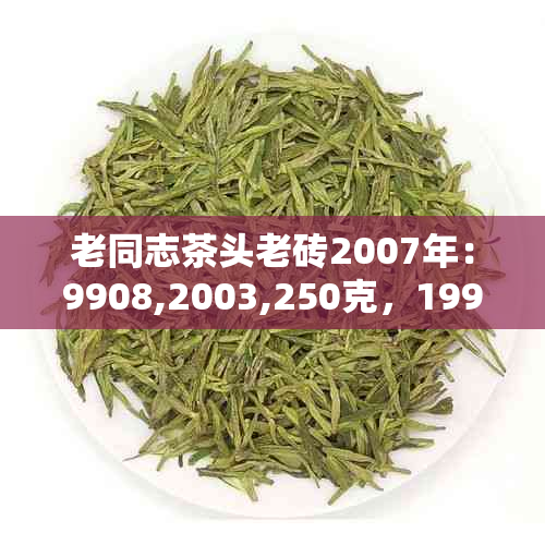 老同志茶头老砖2007年：9908,2003,250克，1998年价格，2011年限量版，评价