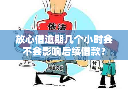 放心借逾期几个小时会不会影响后续借款？