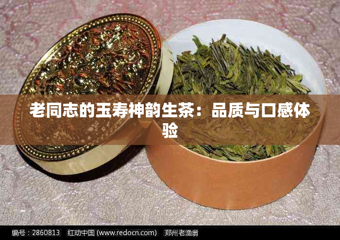 老同志的玉寿神韵生茶：品质与口感体验