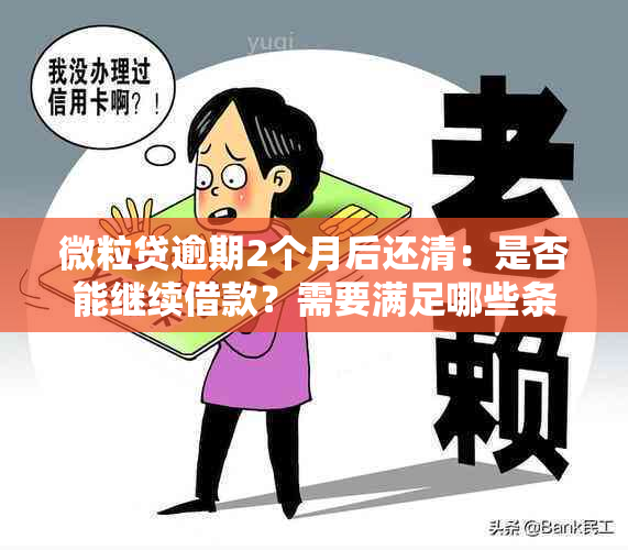 微粒贷逾期2个月后还清：是否能继续借款？需要满足哪些条件？