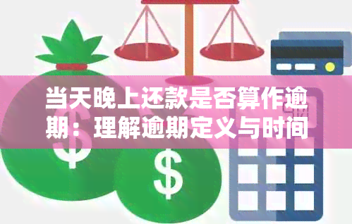 当天晚上还款是否算作逾期：理解逾期定义与时间限制的关键要素