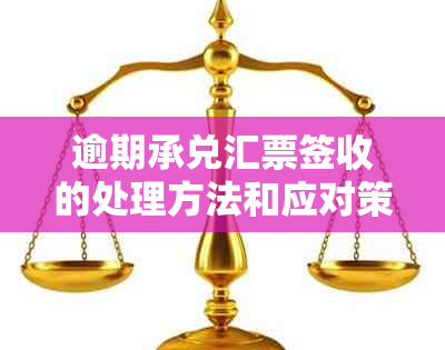 逾期承兑汇票签收的处理方法和应对策略：解决用户搜索相关问题