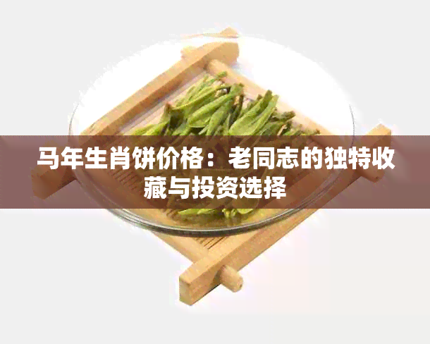 马年生肖饼价格：老同志的独特收藏与投资选择