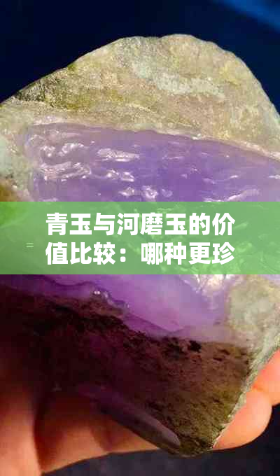 青玉与河磨玉的价值比较：哪种更珍贵？