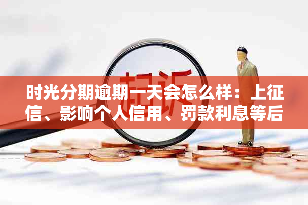 时光分期逾期一天会怎么样：上、影响个人信用、罚款利息等后果解析