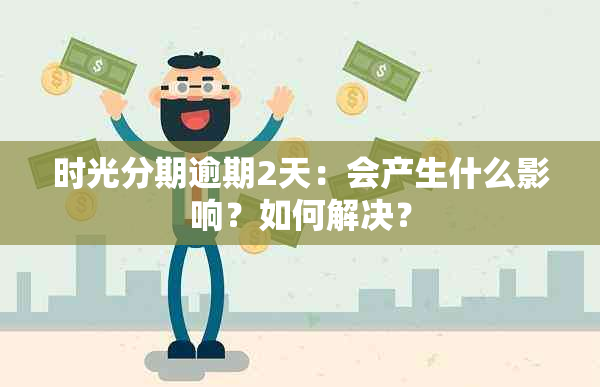 时光分期逾期2天：会产生什么影响？如何解决？