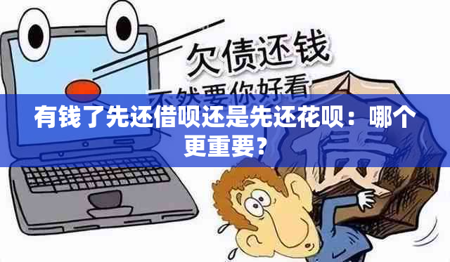 有钱了先还借呗还是先还花呗：哪个更重要？