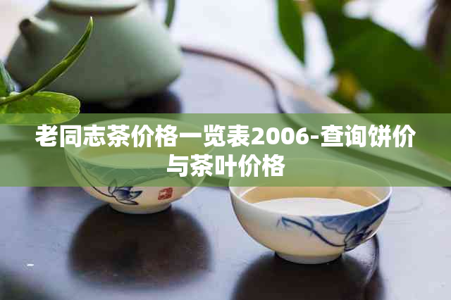 老同志茶价格一览表2006-查询饼价与茶叶价格