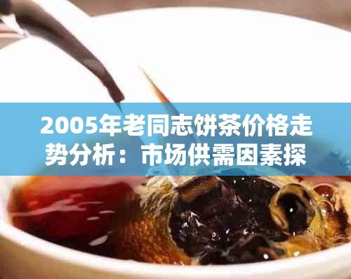 2005年老同志饼茶价格走势分析：市场供需因素探讨